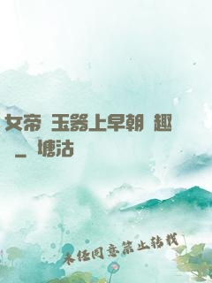 女帝夾玉器上早朝筆趣閣