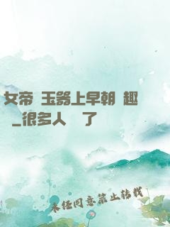 女帝夾玉器上早朝筆趣閣