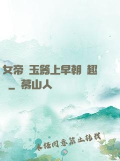 女帝夾玉器上早朝筆趣閣