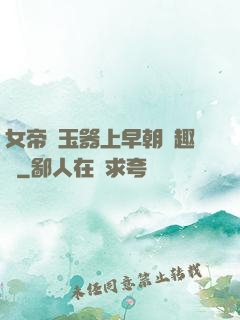 女帝夾玉器上早朝筆趣閣