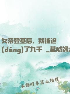 女帝登基后，我被迫當(dāng)了九千歲