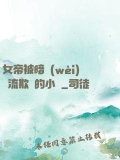 女帝被暗衛(wèi)輪流欺負的小說