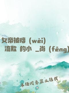 女帝被暗衛(wèi)輪流欺負的小說