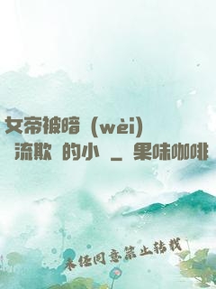 女帝被暗衛(wèi)輪流欺負的小說