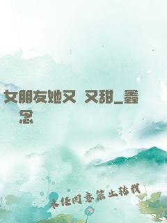 女朋友她又軟又甜