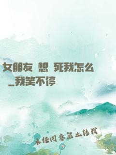 女朋友總想殺死我怎么辦