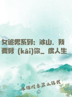 女追男系列：冰山，我要劈開(kāi)你