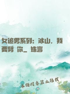 女追男系列：冰山，我要劈開你