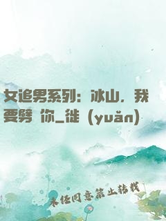 女追男系列：冰山，我要劈開你
