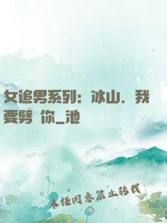 女追男系列：冰山，我要劈開你