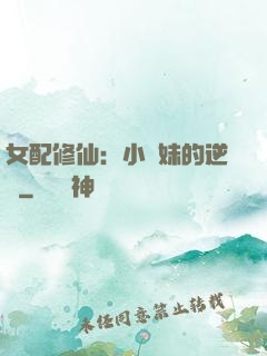 女配修仙：小師妹的逆襲