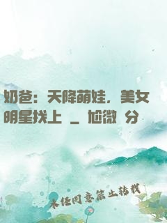 奶爸：天降萌娃，美女明星找上門