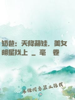 奶爸：天降萌娃，美女明星找上門