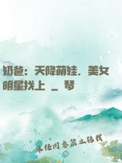 奶爸：天降萌娃，美女明星找上門
