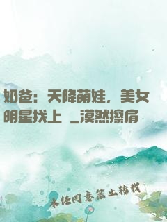 奶爸：天降萌娃，美女明星找上門