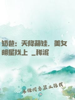 奶爸：天降萌娃，美女明星找上門