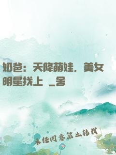 奶爸：天降萌娃，美女明星找上門