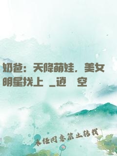 奶爸：天降萌娃，美女明星找上門