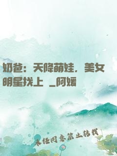 奶爸：天降萌娃，美女明星找上門