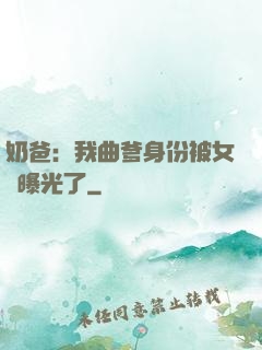 奶爸：我曲爹身份被女兒曝光了