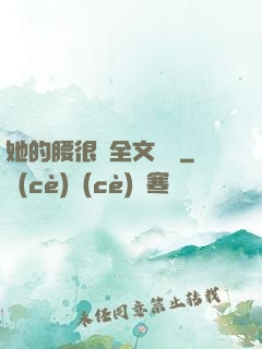 她的腰很軟全文閱讀