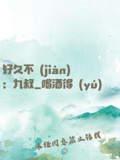 好久不見(jiàn)：九叔