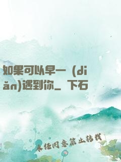如果可以早一點(diǎn)遇到你
