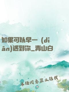 如果可以早一點(diǎn)遇到你