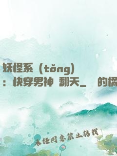 妖怪系統(tǒng)：快穿男神寵翻天