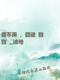 妻不再來，霸道總裁極致愛