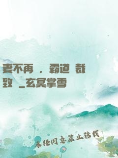 妻不再來，霸道總裁極致愛