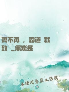 妻不再來，霸道總裁極致愛