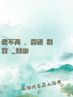 妻不再來，霸道總裁極致愛