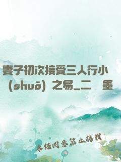 妻子初次接受三人行小說(shuō)楊之易