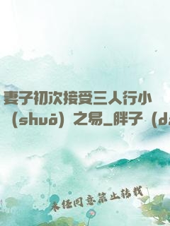 妻子初次接受三人行小說(shuō)楊之易