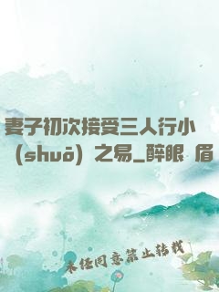 妻子初次接受三人行小說(shuō)楊之易