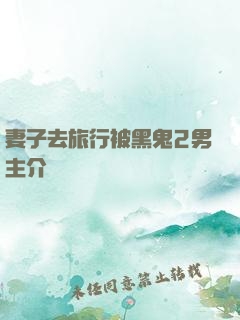妻子去旅行被黑鬼2男主介紹