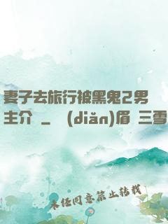 妻子去旅行被黑鬼2男主介紹