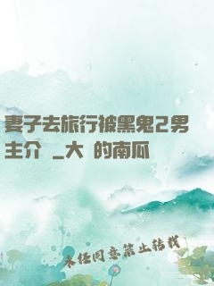妻子去旅行被黑鬼2男主介紹