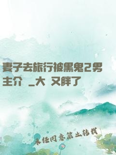 妻子去旅行被黑鬼2男主介紹