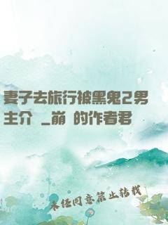 妻子去旅行被黑鬼2男主介紹