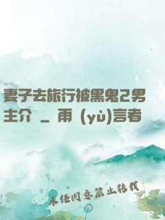 妻子去旅行被黑鬼2男主介紹
