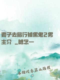 妻子去旅行被黑鬼2男主介紹