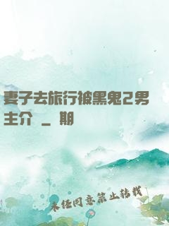 妻子去旅行被黑鬼2男主介紹