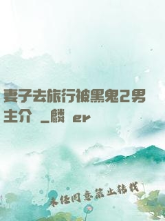 妻子去旅行被黑鬼2男主介紹
