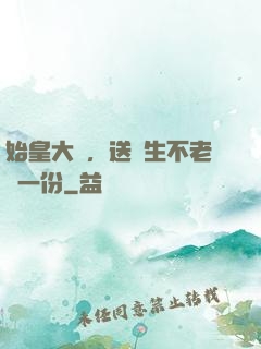 始皇大壽，送長生不老藥一份