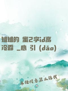 姐姐的閨蜜2字id高冷霸氣