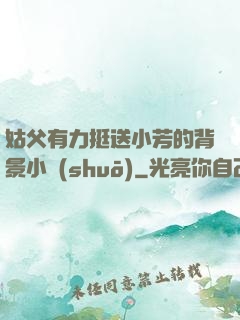姑父有力挺送小芳的背景小說(shuō)