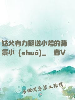 姑父有力挺送小芳的背景小說(shuō)