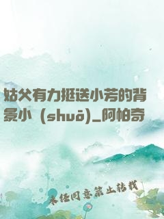 姑父有力挺送小芳的背景小說(shuō)